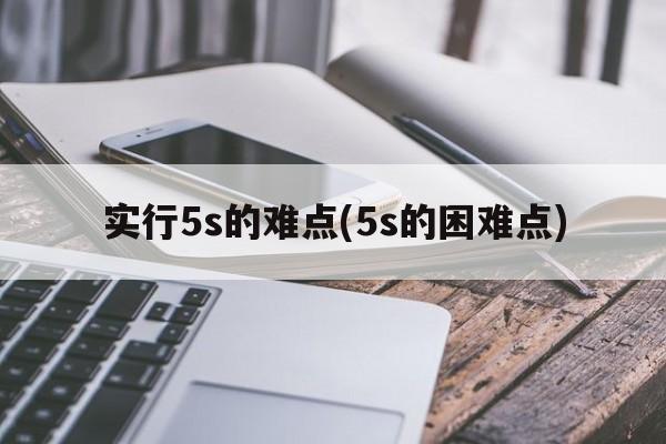 实行5s的难点(5s的困难点)